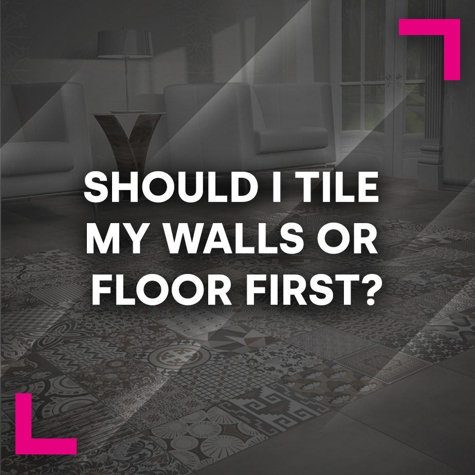 Should I Tile My Walls or Floor First?